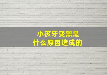 小孩牙变黑是什么原因造成的