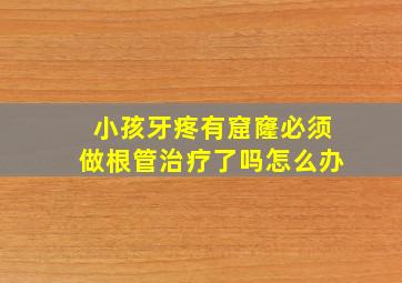 小孩牙疼有窟窿必须做根管治疗了吗怎么办