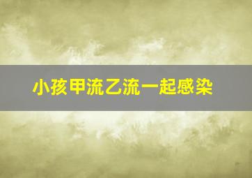 小孩甲流乙流一起感染