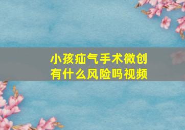 小孩疝气手术微创有什么风险吗视频