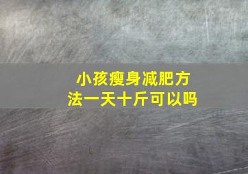 小孩瘦身减肥方法一天十斤可以吗