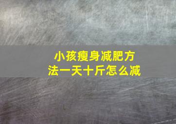 小孩瘦身减肥方法一天十斤怎么减