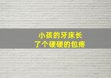 小孩的牙床长了个硬硬的包疼