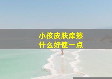 小孩皮肤痒擦什么好使一点