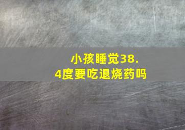 小孩睡觉38.4度要吃退烧药吗