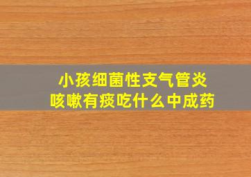 小孩细菌性支气管炎咳嗽有痰吃什么中成药