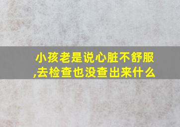 小孩老是说心脏不舒服,去检查也没查出来什么