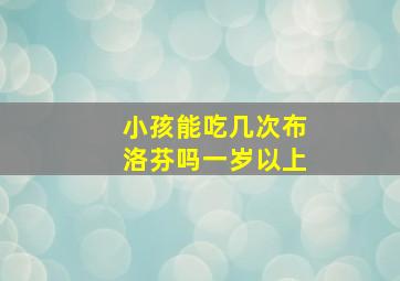 小孩能吃几次布洛芬吗一岁以上