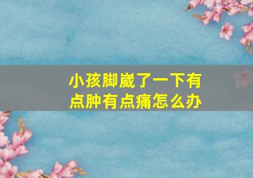 小孩脚崴了一下有点肿有点痛怎么办