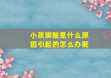 小孩脚酸是什么原因引起的怎么办呢