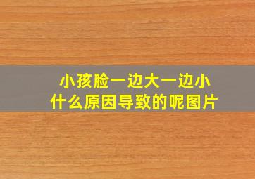 小孩脸一边大一边小什么原因导致的呢图片