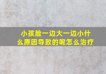 小孩脸一边大一边小什么原因导致的呢怎么治疗