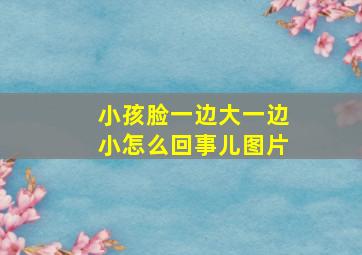 小孩脸一边大一边小怎么回事儿图片