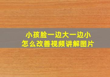 小孩脸一边大一边小怎么改善视频讲解图片