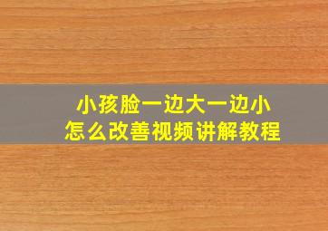 小孩脸一边大一边小怎么改善视频讲解教程