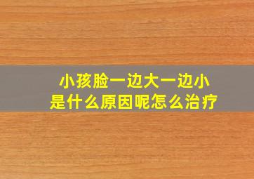 小孩脸一边大一边小是什么原因呢怎么治疗