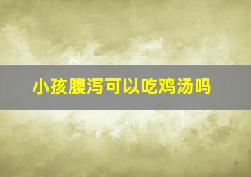 小孩腹泻可以吃鸡汤吗