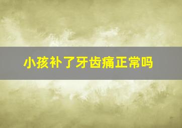 小孩补了牙齿痛正常吗