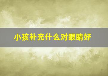 小孩补充什么对眼睛好