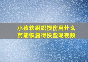 小孩软组织损伤用什么药能恢复得快些呢视频