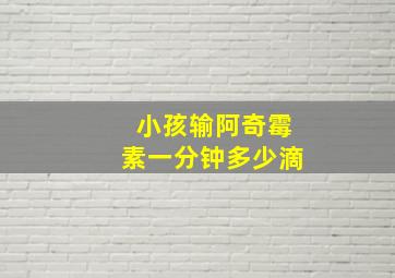 小孩输阿奇霉素一分钟多少滴