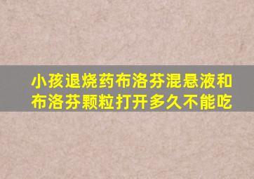 小孩退烧药布洛芬混悬液和布洛芬颗粒打开多久不能吃