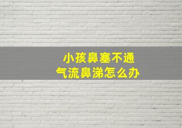 小孩鼻塞不通气流鼻涕怎么办