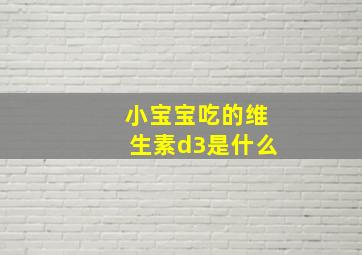 小宝宝吃的维生素d3是什么