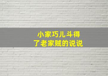 小家巧儿斗得了老家贼的说说