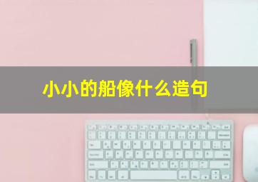 小小的船像什么造句