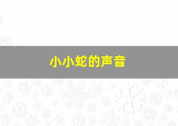 小小蛇的声音