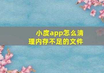 小度app怎么清理内存不足的文件