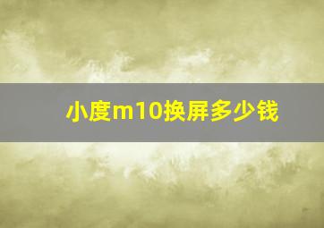 小度m10换屏多少钱