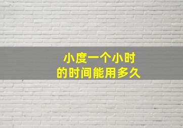 小度一个小时的时间能用多久