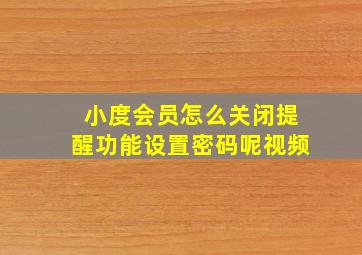 小度会员怎么关闭提醒功能设置密码呢视频