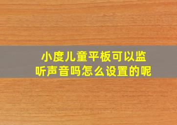 小度儿童平板可以监听声音吗怎么设置的呢