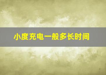 小度充电一般多长时间