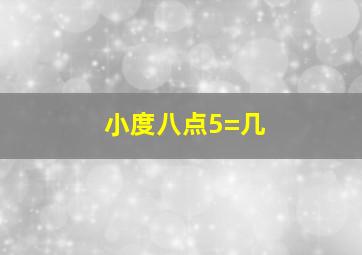 小度八点5=几