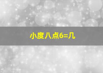 小度八点6=几