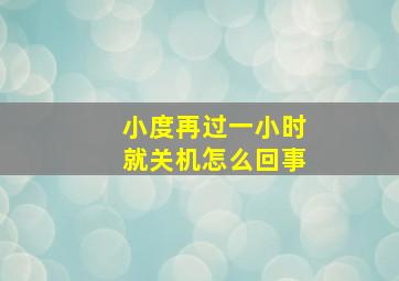 小度再过一小时就关机怎么回事