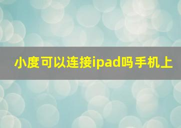 小度可以连接ipad吗手机上