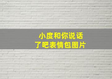 小度和你说话了吧表情包图片