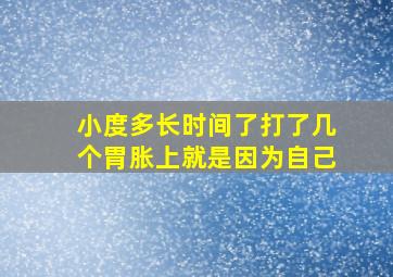 小度多长时间了打了几个胃胀上就是因为自己