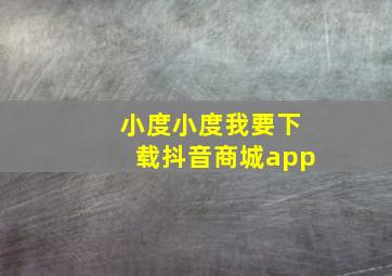 小度小度我要下载抖音商城app