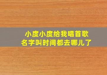 小度小度给我唱首歌名字叫时间都去哪儿了