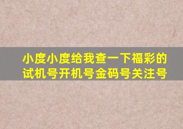 小度小度给我查一下福彩的试机号开机号金码号关注号