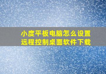 小度平板电脑怎么设置远程控制桌面软件下载