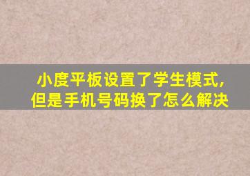 小度平板设置了学生模式,但是手机号码换了怎么解决