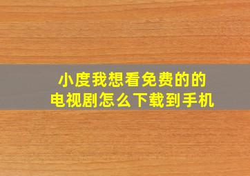 小度我想看免费的的电视剧怎么下载到手机