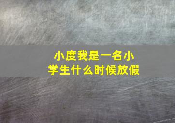 小度我是一名小学生什么时候放假